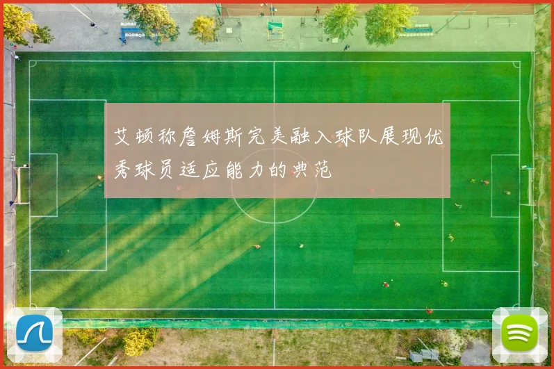 艾顿称詹姆斯完美融入球队展现优秀球员适应能力的典范
