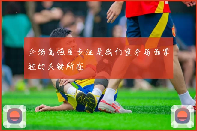 全场高强度专注是我们重夺局面掌控的关键所在