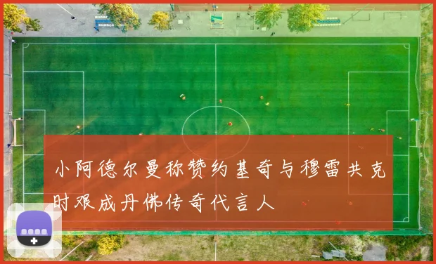 小阿德尔曼称赞约基奇与穆雷共克时艰成丹佛传奇代言人