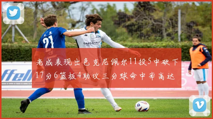 老成表现出色克尼佩尔11投5中砍下17分6篮板4助攻三分球命中率高达44