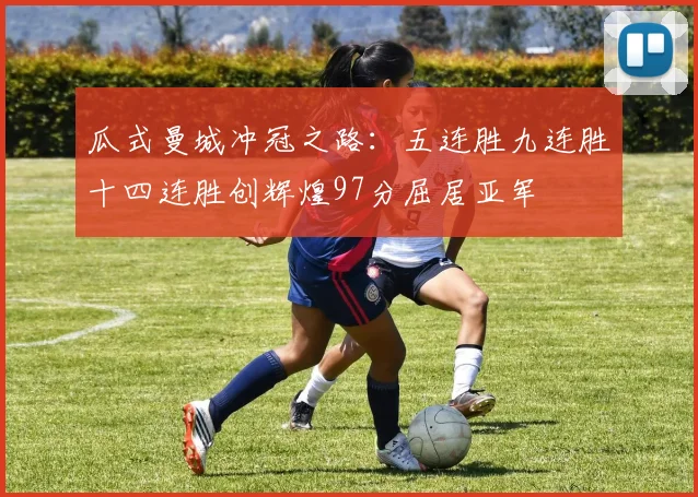 瓜式曼城冲冠之路：五连胜九连胜十四连胜创辉煌97分屈居亚军