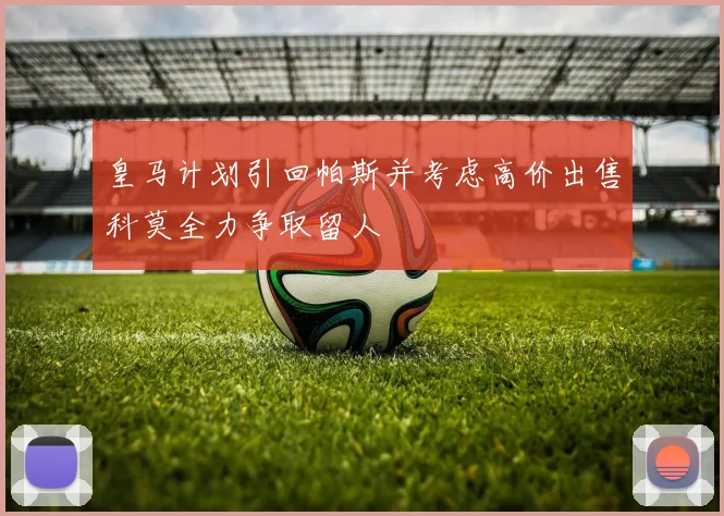 皇马计划引回帕斯并考虑高价出售科莫全力争取留人