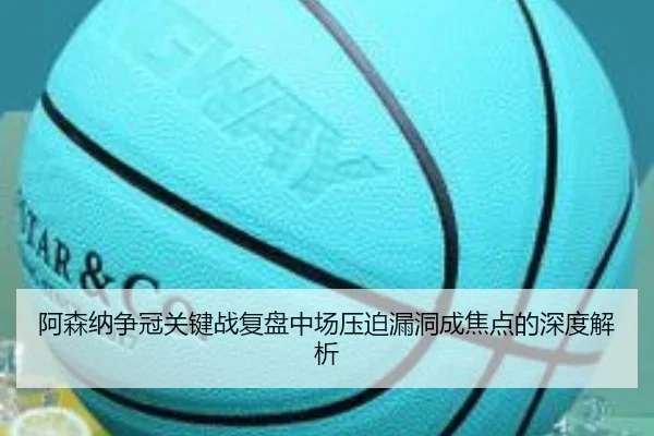 阿森纳争冠关键战复盘中场压迫漏洞成焦点的深度解析